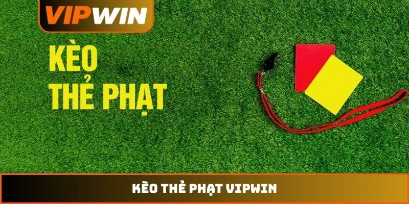 Kèo Thẻ Phạt VIPWIN - 5 Chiến Thuật Bắt Tỷ Lệ Chuẩn Xác 8 Kèo thẻ phạt VIPWIN